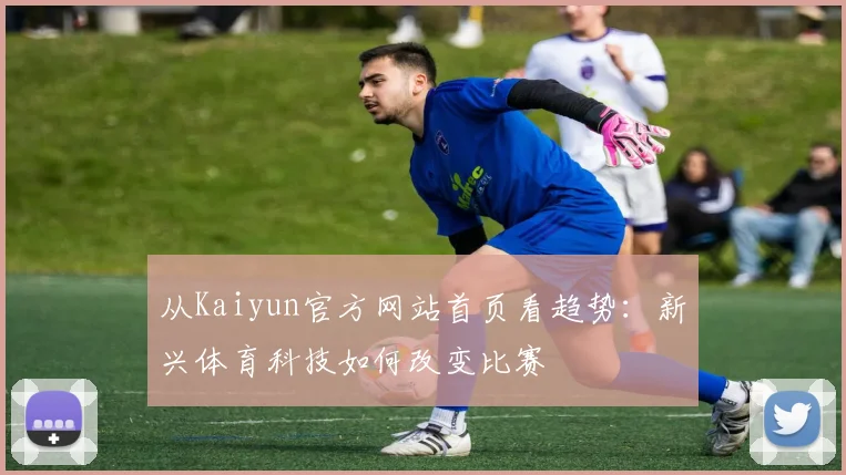 从Kaiyun官方网站首页看趋势：新兴体育科技如何改变比赛