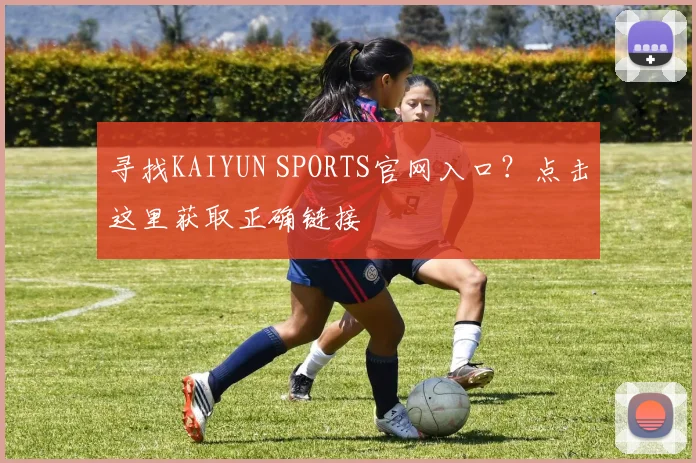 寻找KAIYUN SPORTS官网入口？点击这里获取正确链接