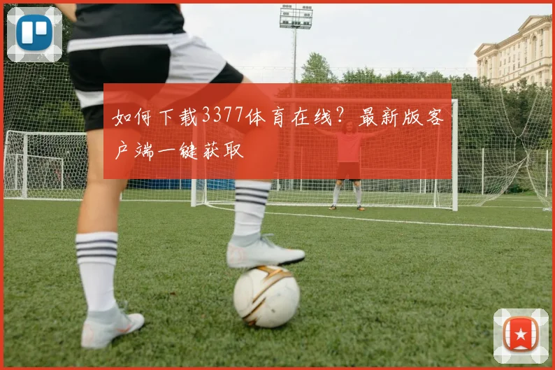 如何下载3377体育在线？最新版客户端一键获取