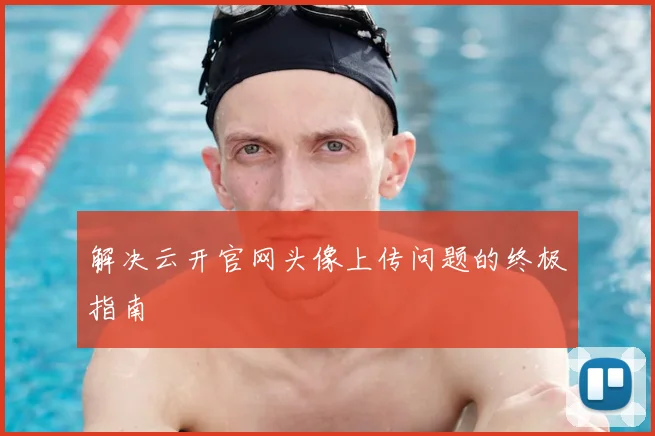 解决云开官网头像上传问题的终极指南