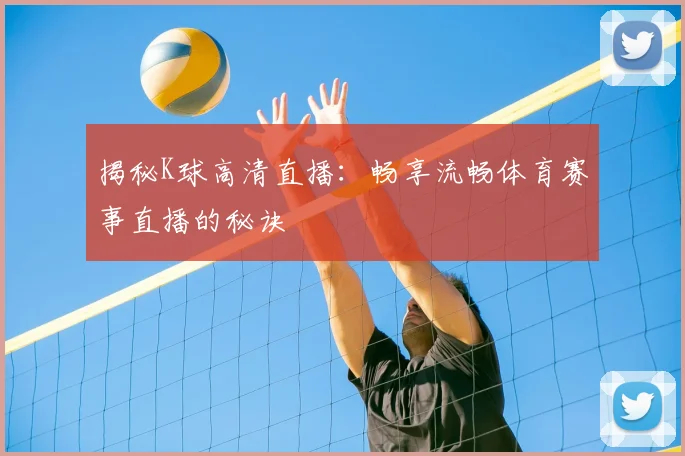 揭秘K球高清直播：畅享流畅体育赛事直播的秘诀