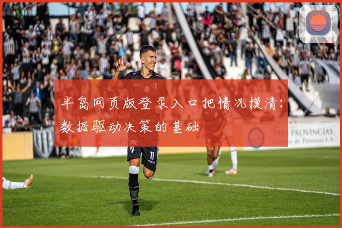 半岛网页版登录入口把情况摸清：数据驱动决策的基础