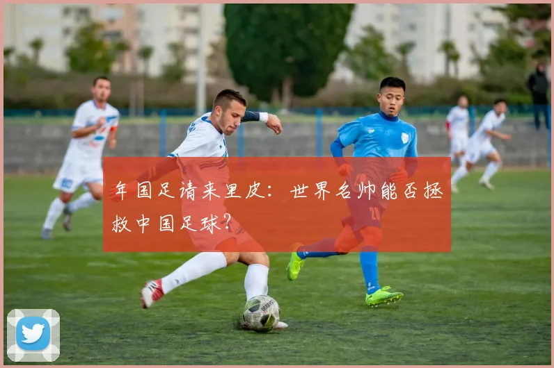 年国足请来里皮：世界名帅能否拯救中国足球？