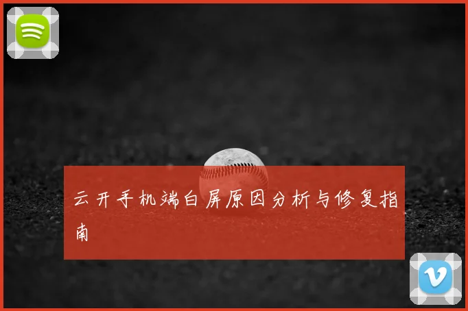 云开手机端白屏原因分析与修复指南