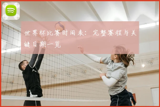 世界杯比赛时间表：完整赛程与关键日期一览
