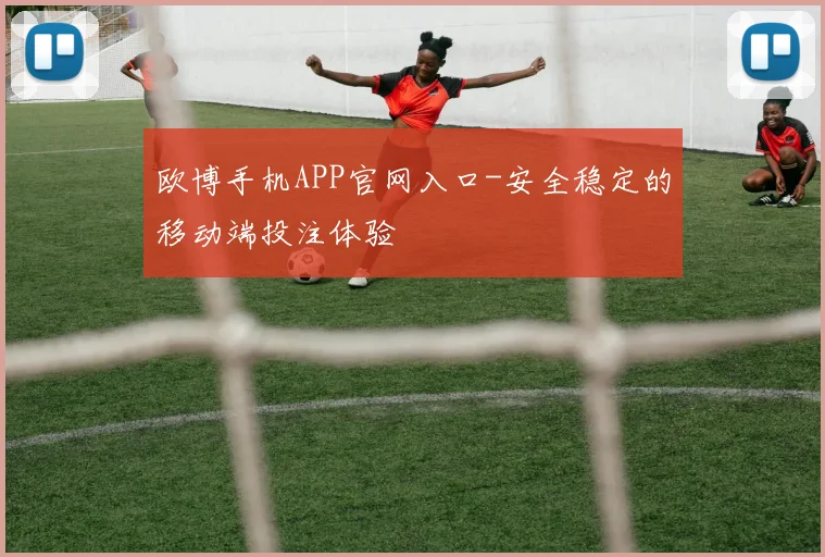 欧博手机APP官网入口-安全稳定的移动端投注体验
