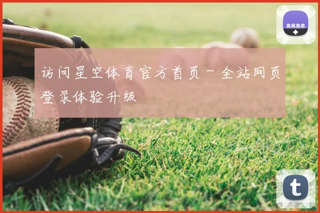 访问星空体育官方首页 - 全站网页登录体验升级