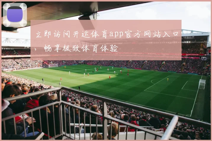 立即访问开运体育app官方网站入口，畅享极致体育体验