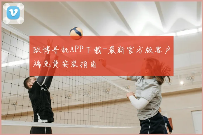 欧博手机APP下载-最新官方版客户端免费安装指南