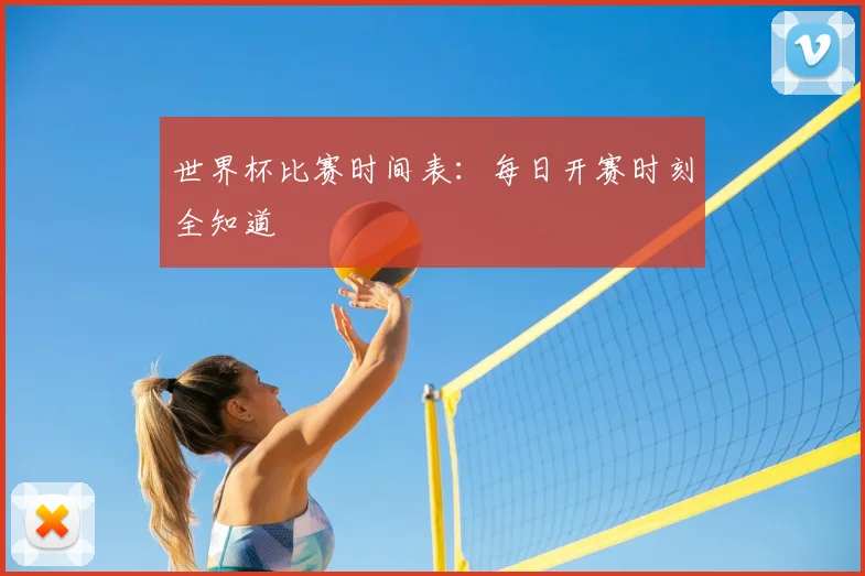 世界杯比赛时间表：每日开赛时刻全知道