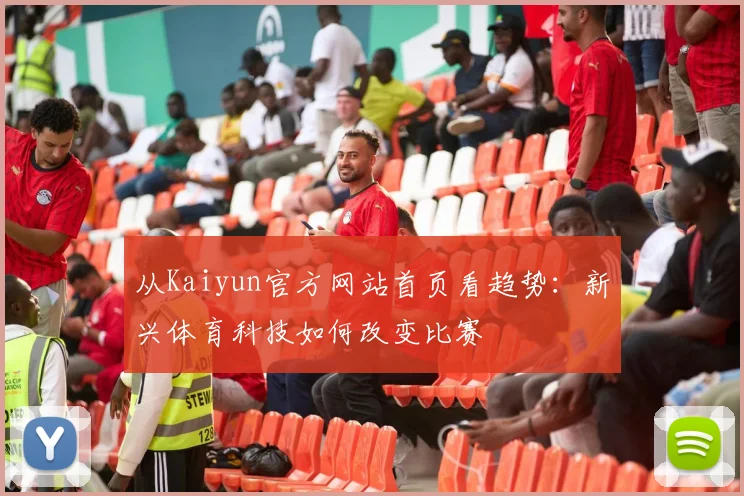 从Kaiyun官方网站首页看趋势：新兴体育科技如何改变比赛