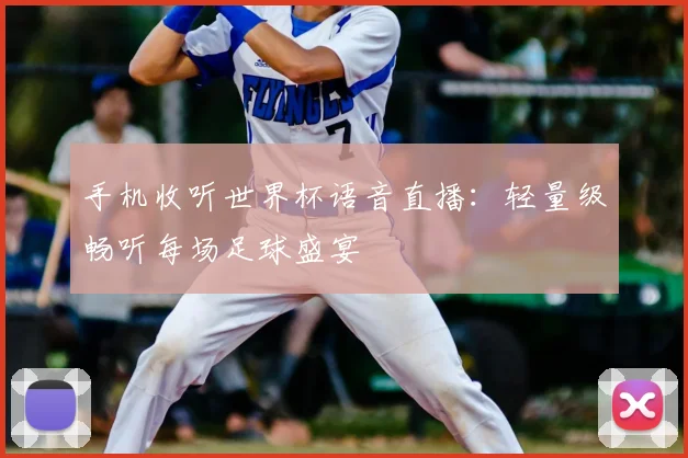 手机收听世界杯语音直播：轻量级畅听每场足球盛宴