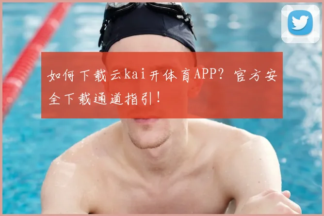 如何下载云kai开体育APP？官方安全下载通道指引！