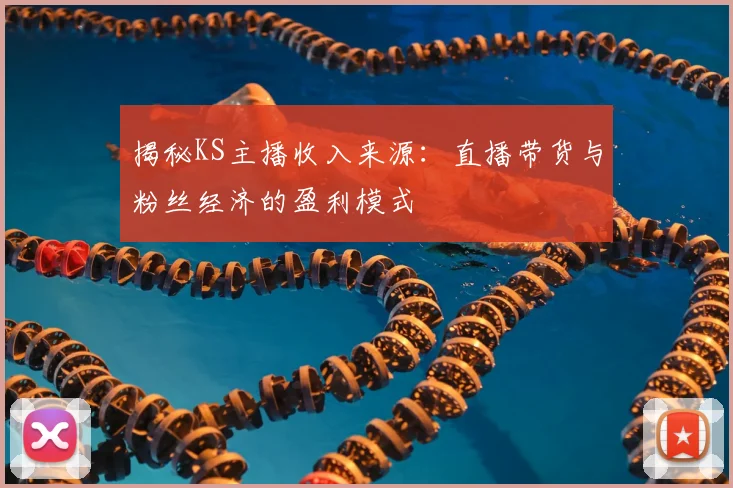 揭秘KS主播收入来源：直播带货与粉丝经济的盈利模式
