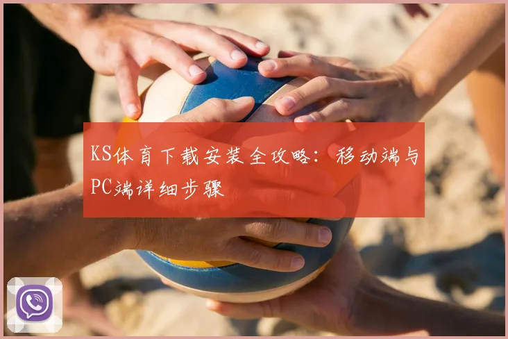 KS体育下载安装全攻略：移动端与PC端详细步骤