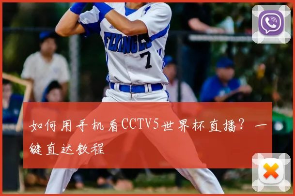 如何用手机看CCTV5世界杯直播？一键直达教程