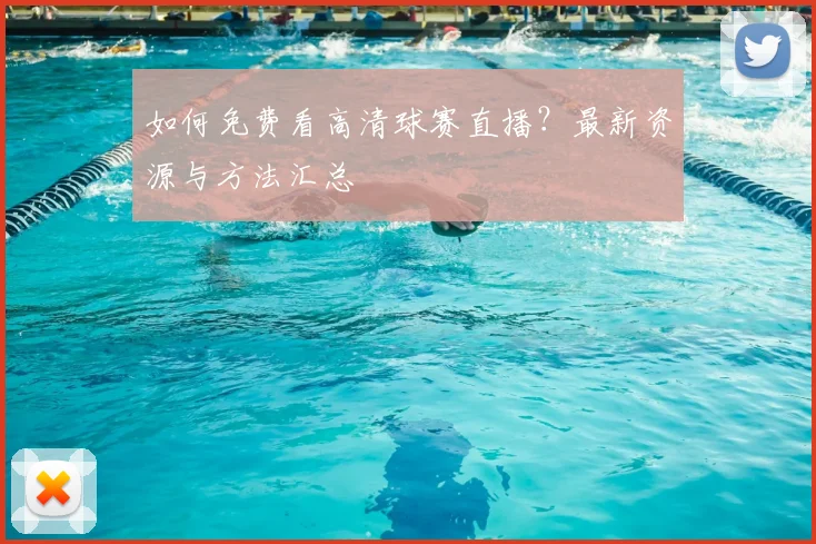 如何免费看高清球赛直播？最新资源与方法汇总