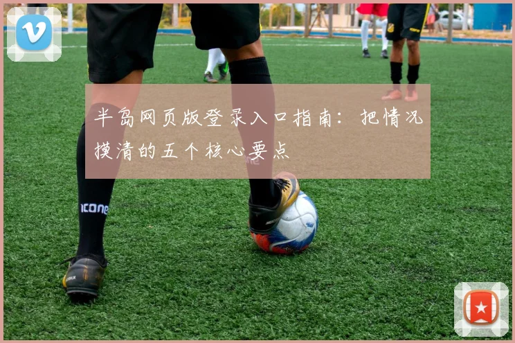 半岛网页版登录入口指南：把情况摸清的五个核心要点