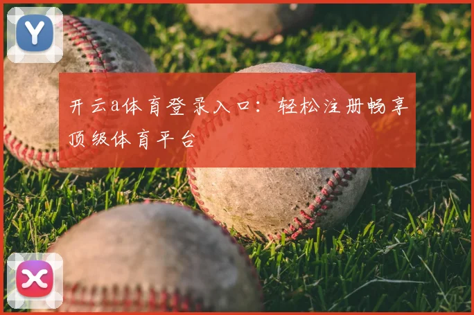 开云a体育登录入口：轻松注册畅享顶级体育平台