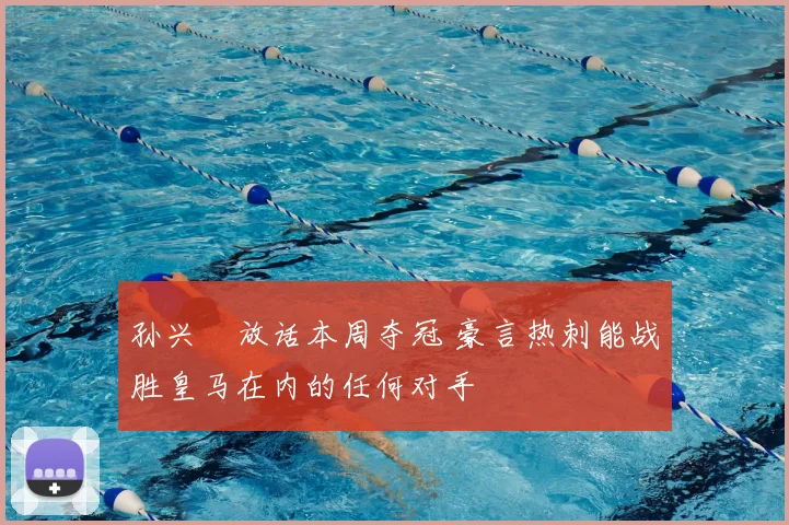 孙兴慜放话本周夺冠 豪言热刺能战胜皇马在内的任何对手