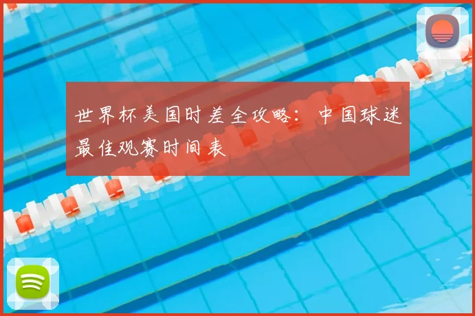 世界杯美国时差全攻略：中国球迷最佳观赛时间表