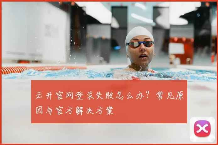 云开官网登录失败怎么办？常见原因与官方解决方案