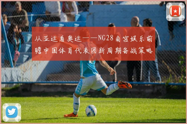 从亚运看奥运——NG28南宫娱乐前瞻中国体育代表团新周期备战策略