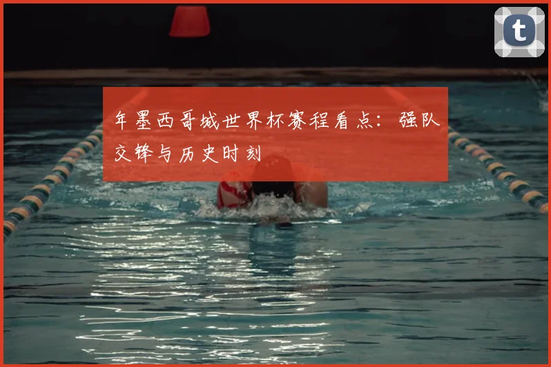 年墨西哥城世界杯赛程看点：强队交锋与历史时刻