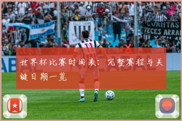 世界杯比赛时间表：完整赛程与关键日期一览