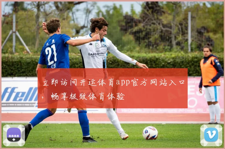 立即访问开运体育app官方网站入口，畅享极致体育体验