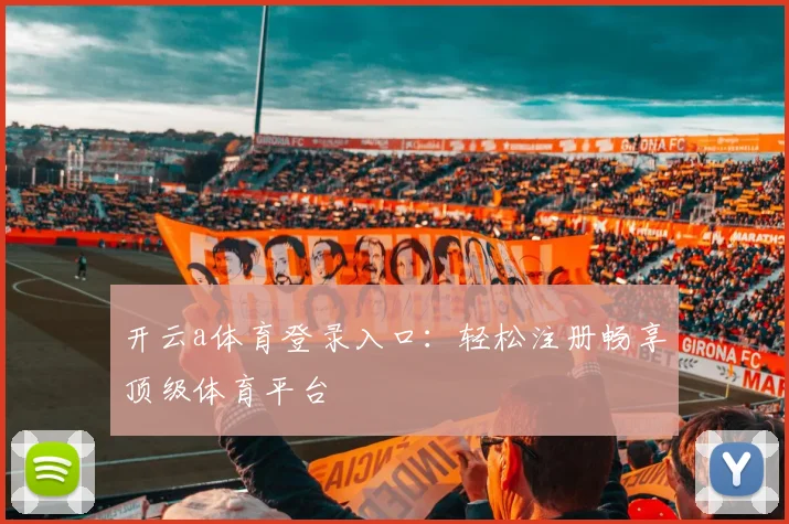开云a体育登录入口：轻松注册畅享顶级体育平台