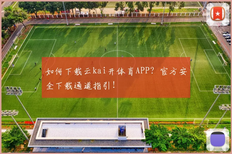 如何下载云kai开体育APP？官方安全下载通道指引！